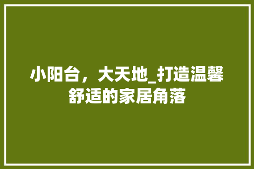 小阳台，大天地_打造温馨舒适的家居角落