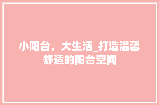 小阳台，大生活_打造温馨舒适的阳台空间 家居装修
