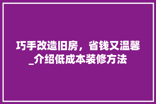 巧手改造旧房，省钱又温馨_介绍低成本装修方法 软装设计