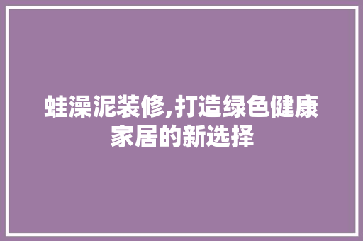 蛙澡泥装修,打造绿色健康家居的新选择