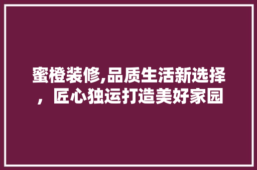 蜜橙装修,品质生活新选择，匠心独运打造美好家园 现代风格装饰