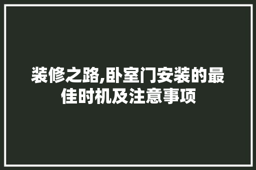 装修之路,卧室门安装的最佳时机及注意事项 软装设计