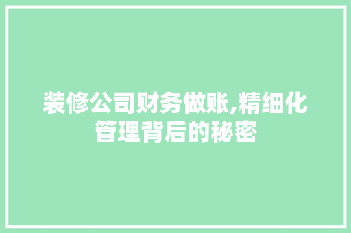 装修公司财务做账,精细化管理背后的秘密 家居装修