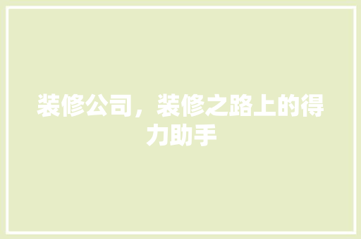 装修公司，装修之路上的得力助手 现代风格装饰