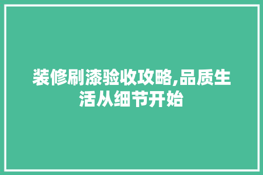装修刷漆验收攻略,品质生活从细节开始 现代风格装饰