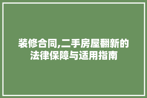 装修合同,二手房屋翻新的法律保障与适用指南 中式风格装饰