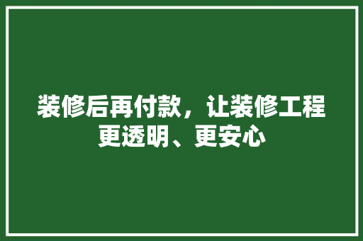 装修后再付款，让装修工程更透明、更安心 软装设计