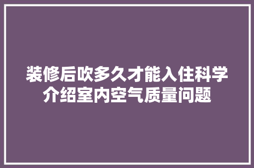 装修后吹多久才能入住科学介绍室内空气质量问题 室内设计