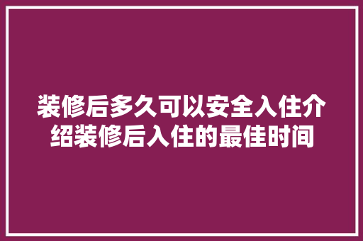 装修后多久可以安全入住介绍装修后入住的最佳时间 卧室装修