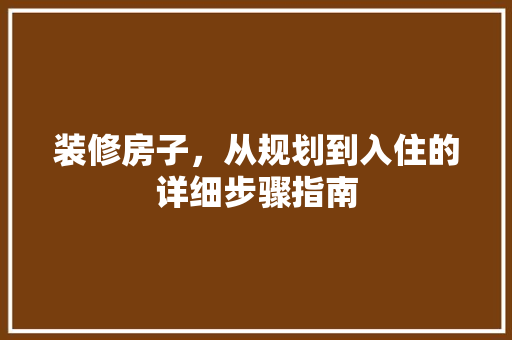 装修房子，从规划到入住的详细步骤指南 现代风格装饰