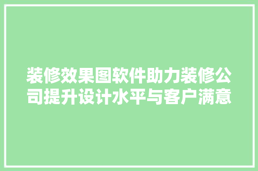 装修效果图软件助力装修公司提升设计水平与客户满意度 客厅装修