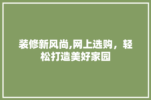 装修新风尚,网上选购，轻松打造美好家园 室内设计