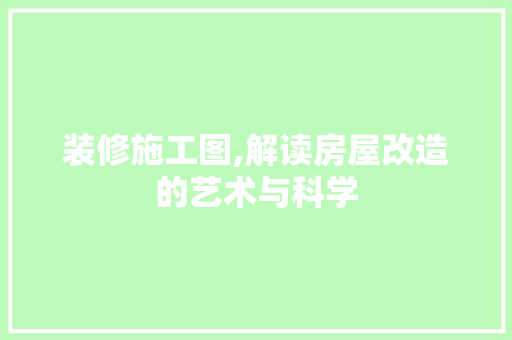 装修施工图,解读房屋改造的艺术与科学 室内设计