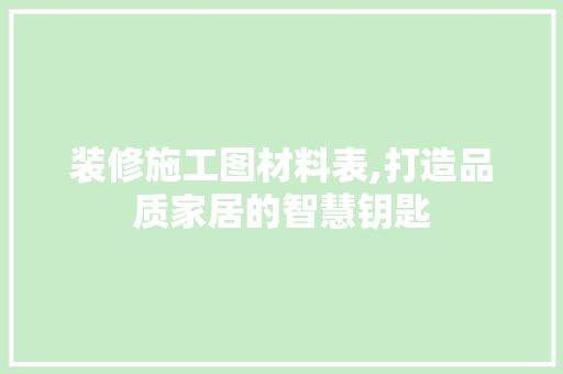 装修施工图材料表,打造品质家居的智慧钥匙 现代风格装饰