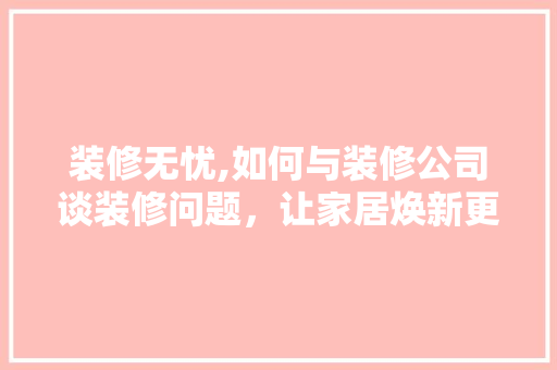 装修无忧,如何与装修公司谈装修问题，让家居焕新更放心 客厅装修
