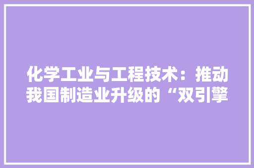 化学工业与工程技术：推动我国制造业升级的“双引擎”