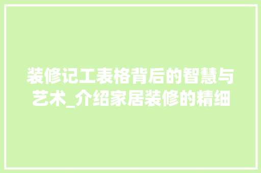 装修记工表格背后的智慧与艺术_介绍家居装修的精细化管理 现代风格装饰