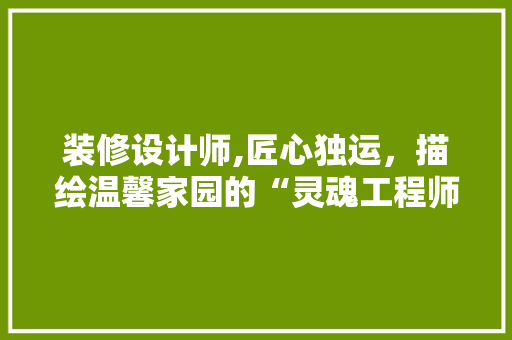 装修设计师,匠心独运，描绘温馨家园的“灵魂工程师” 客厅装修
