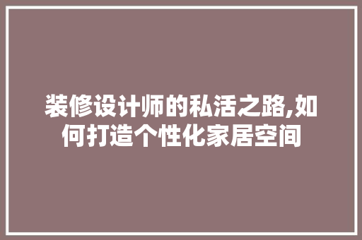 装修设计师的私活之路,如何打造个性化家居空间 室内设计