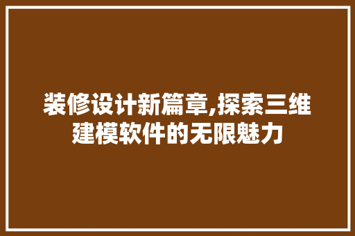 装修设计新篇章,探索三维建模软件的无限魅力