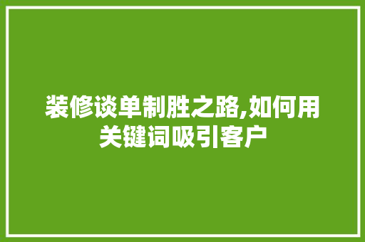 装修谈单制胜之路,如何用关键词吸引客户 地板材料