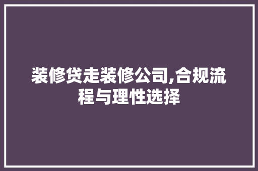 装修贷走装修公司,合规流程与理性选择 木雕艺术