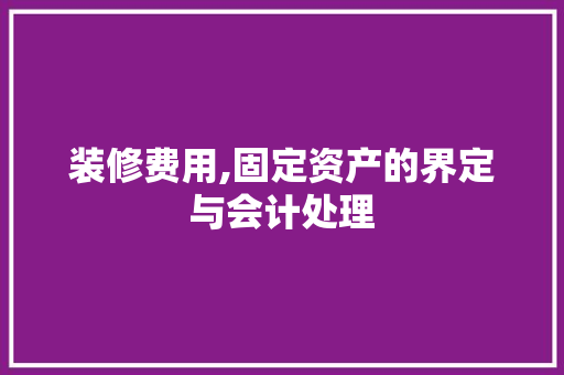 装修费用,固定资产的界定与会计处理 卧室装修