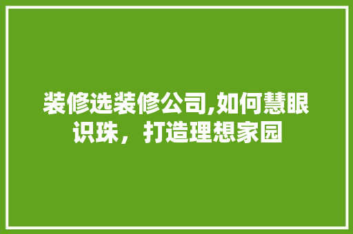 装修选装修公司,如何慧眼识珠，打造理想家园 卧室装修