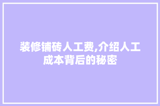 装修铺砖人工费,介绍人工成本背后的秘密 家居装修