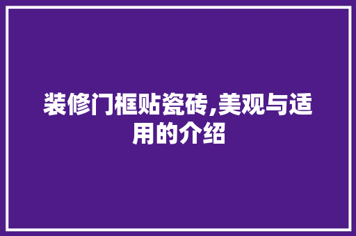 装修门框贴瓷砖,美观与适用的介绍 家居装修