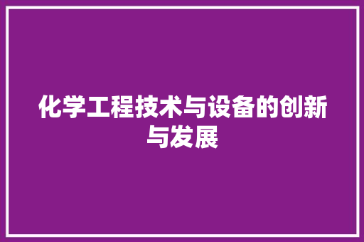 化学工程技术与设备的创新与发展 家居装修