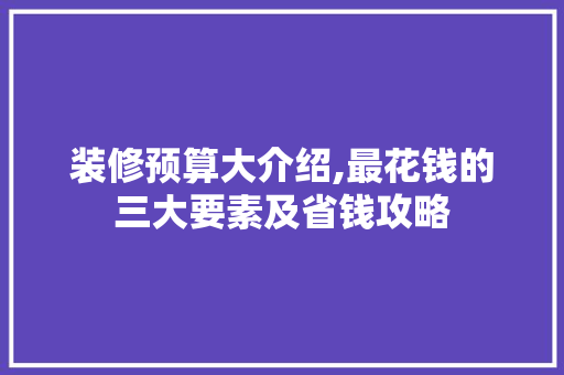 装修预算大介绍,最花钱的三大要素及省钱攻略 室内设计