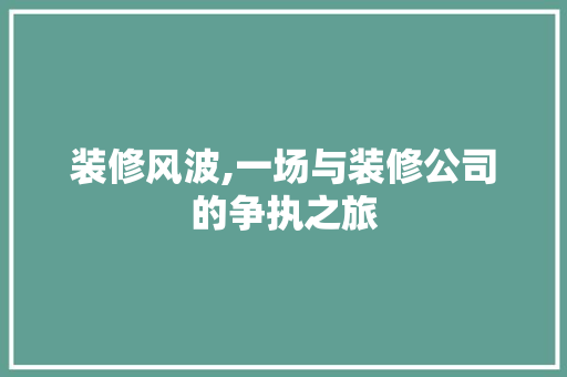装修风波,一场与装修公司的争执之旅 家居装修