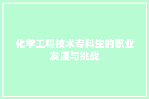 化学工程技术专科生的职业发展与挑战 家居装修