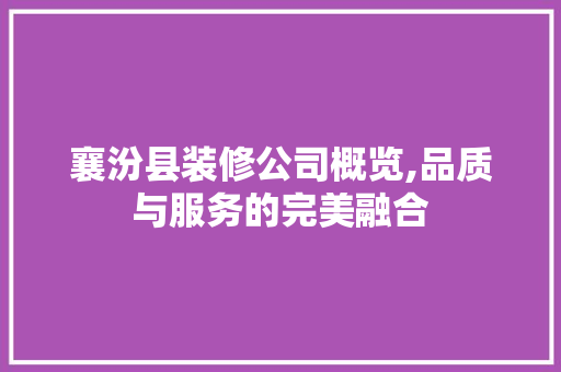 襄汾县装修公司概览,品质与服务的完美融合 家居装修
