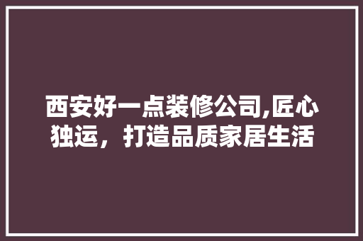 西安好一点装修公司,匠心独运，打造品质家居生活 地板材料