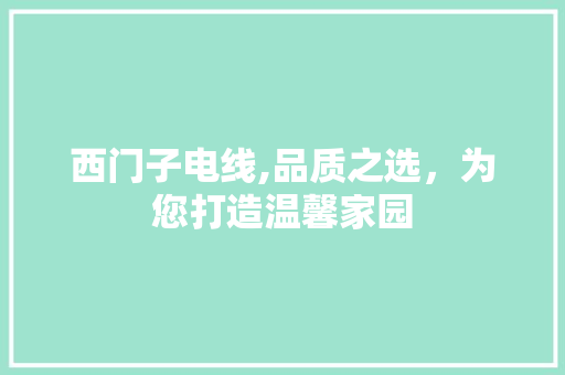 西门子电线,品质之选，为您打造温馨家园 软装设计