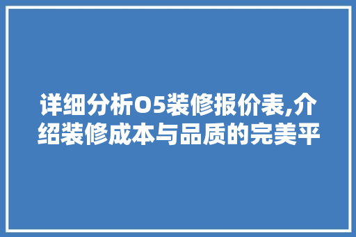 详细分析O5装修报价表,介绍装修成本与品质的完美平衡 木雕艺术