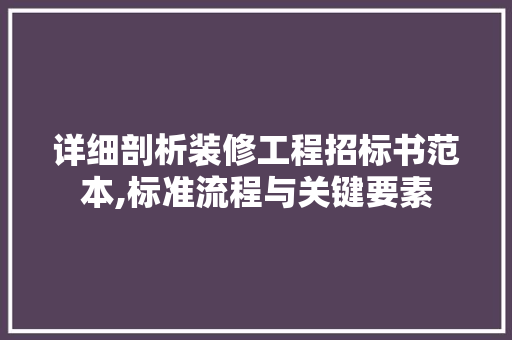 详细剖析装修工程招标书范本,标准流程与关键要素 家居装修