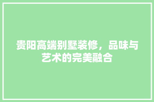 贵阳高端别墅装修，品味与艺术的完美融合 客厅装修