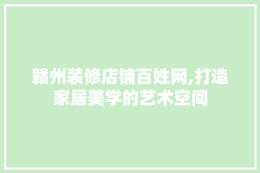 赣州装修店铺百姓网,打造家居美学的艺术空间 卧室装修