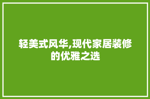 轻美式风华,现代家居装修的优雅之选 家居装修