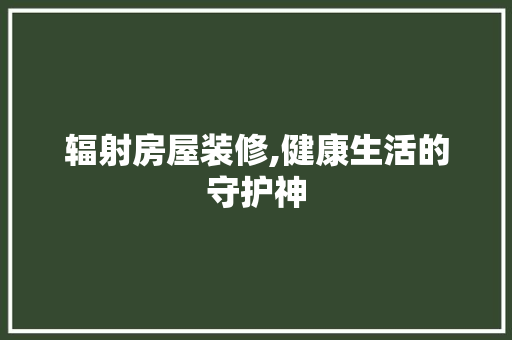 辐射房屋装修,健康生活的守护神 木雕艺术
