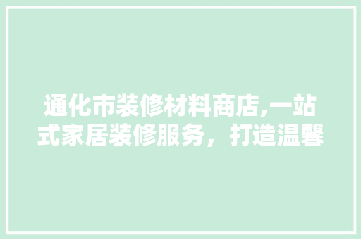 通化市装修材料商店,一站式家居装修服务，打造温馨舒适的家 客厅装修