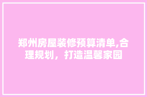 郑州房屋装修预算清单,合理规划，打造温馨家园 地板材料