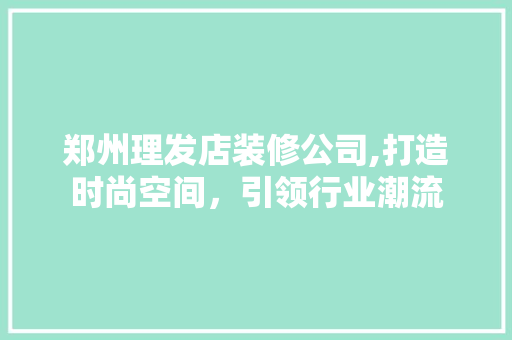 郑州理发店装修公司,打造时尚空间，引领行业潮流 木雕艺术