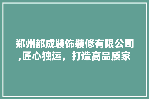 郑州都成装饰装修有限公司,匠心独运，打造高品质家居环境 客厅装修