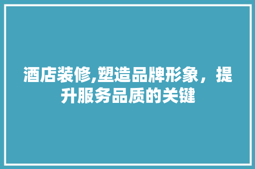 酒店装修,塑造品牌形象，提升服务品质的关键 卧室装修