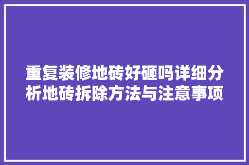 重复装修地砖好砸吗详细分析地砖拆除方法与注意事项 中式风格装饰