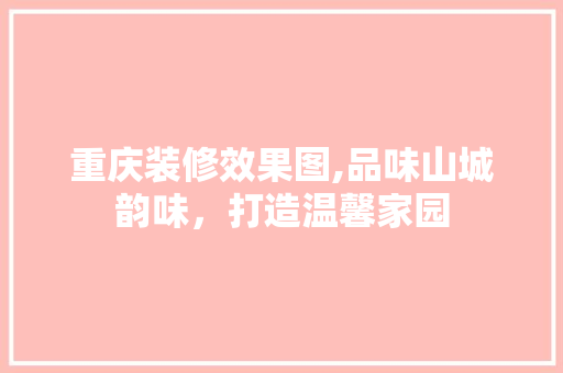 重庆装修效果图,品味山城韵味，打造温馨家园 地板材料